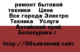 ремонт бытовой техники  › Цена ­ 500 - Все города Электро-Техника » Услуги   . Алтайский край,Белокуриха г.